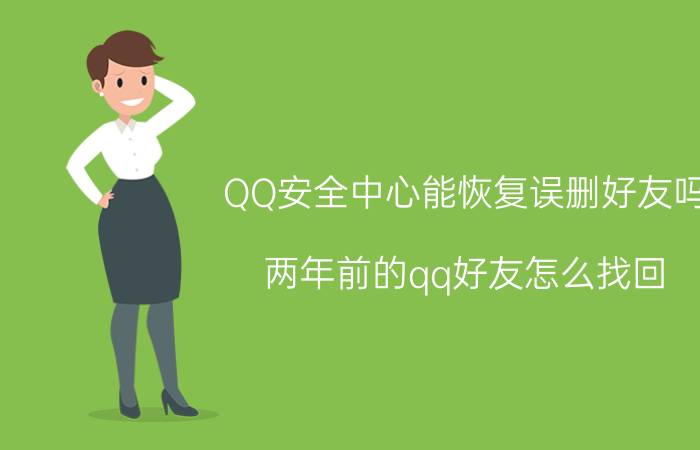 QQ安全中心能恢复误删好友吗 两年前的qq好友怎么找回？